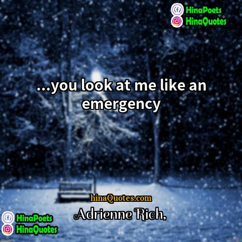 Adrienne Rich Quotes | ...you look at me like an emergency

